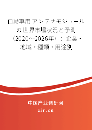 自動(dòng)車用アンテナモジュールの世界市場(chǎng)狀況と予測(cè)（2020～2026年）：企業(yè)·地域·種類·用途別