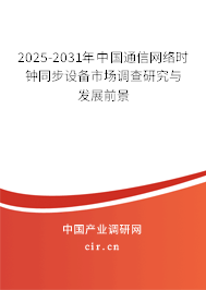 2025-2031年中國通信網絡時鐘同步設備市場調查研究與發(fā)展前景 2025-2031年中國通信網絡時鐘同步設備市場調查研究與發(fā)展前景