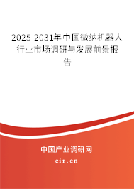 2025-2031年中國(guó)微納機(jī)器人行業(yè)市場(chǎng)調(diào)研與發(fā)展前景報(bào)告 2025-2031年中國(guó)微納機(jī)器人行業(yè)市場(chǎng)調(diào)研與發(fā)展前景報(bào)告