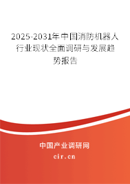 2025-2031年中國消防機器人行業(yè)現(xiàn)狀全面調研與發(fā)展趨勢報告 2025-2031年中國消防機器人行業(yè)現(xiàn)狀全面調研與發(fā)展趨勢報告