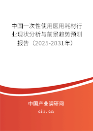 中國一次性使用醫(yī)用耗材行業(yè)現(xiàn)狀分析與前景趨勢預(yù)測報告（2025-2031年）