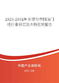 2025-2031年全球與中國油門線行業(yè)研究及市場前景報告