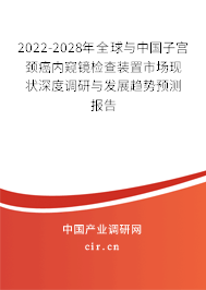 2022-2028年全球與中國子宮頸癌內窺鏡檢查裝置市場現(xiàn)狀深度調研與發(fā)展趨勢預測報告 2022-2028年全球與中國子宮頸癌內窺鏡檢查裝置市場現(xiàn)狀深度調研與發(fā)展趨勢預測報告