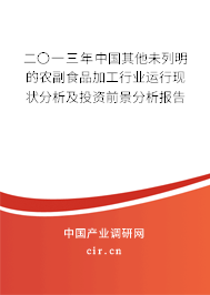 二〇一三年中國(guó)其他未列明的農(nóng)副食品加工行業(yè)運(yùn)行現(xiàn)狀分析及投資前景分析報(bào)告