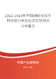 2012-2015年中國(guó)通信電纜市場(chǎng)供需分析及投資前景預(yù)測(cè)分析報(bào)告 2012-2015年中國(guó)通信電纜市場(chǎng)供需分析及投資前景預(yù)測(cè)分析報(bào)告