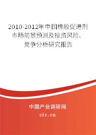 2010-2012年中國橡膠促進劑市場前景預測及投資風險、競爭分析研究報告