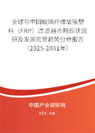 全球與中國(guó)玻璃纖維增強(qiáng)塑料（FRP）過(guò)濾器市場(chǎng)現(xiàn)狀調(diào)研及發(fā)展前景趨勢(shì)分析報(bào)告（2025-2031年）