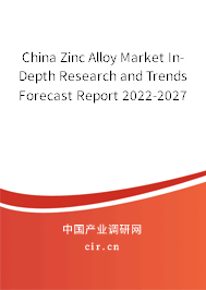 China Zinc Alloy Market In-Depth Research and Trends Forecast Report 2022-2027 China Zinc Alloy Market In-Depth Research and Trends Forecast Report 2022-2027