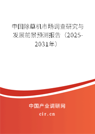 中國除草機市場調(diào)查研究與發(fā)展前景預(yù)測報告(2025-2031年) 中國除草機市場調(diào)查研究與發(fā)展前景預(yù)測報告(2025-2031年)