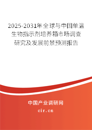 2025-2031年全球與中國單溫生物指示劑培養(yǎng)箱市場調(diào)查研究及發(fā)展前景預測報告 2025-2031年全球與中國單溫生物指示劑培養(yǎng)箱市場調(diào)查研究及發(fā)展前景預測報告