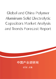 Global and China Polymer Aluminum Solid Electrolytic Capacitors Market Analysis and Trends Forecast Report 2021-2027 Global and China Polymer Aluminum Solid Electrolytic Capacitors Market Analysis and Trends Forecast Report 2021-2027
