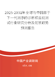 2025-2031年全球與中國基于下一代測序的診斷和監(jiān)視測試行業(yè)研究分析及前景趨勢預(yù)測報告 2025-2031年全球與中國基于下一代測序的診斷和監(jiān)視測試行業(yè)研究分析及前景趨勢預(yù)測報告