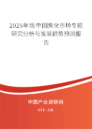 2025年版中國焦化市場專題研究分析與發(fā)展趨勢預測報告 2025年版中國焦化市場專題研究分析與發(fā)展趨勢預測報告