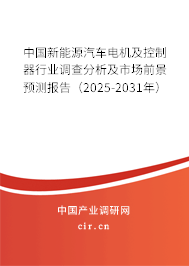 中國(guó)新能源汽車電機(jī)及控制器行業(yè)調(diào)查分析及市場(chǎng)前景預(yù)測(cè)報(bào)告（2025-2031年）