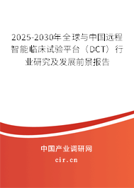 2025-2030年全球與中國遠程智能臨床試驗平臺(DCT)行業(yè)研究及發(fā)展前景報告 2025-2030年全球與中國遠程智能臨床試驗平臺(DCT)行業(yè)研究及發(fā)展前景報告