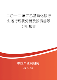 二〇一二年四乙基碘化銨行業(yè)運(yùn)行現(xiàn)狀分析及投資前景分析報(bào)告 二〇一二年四乙基碘化銨行業(yè)運(yùn)行現(xiàn)狀分析及投資前景分析報(bào)告