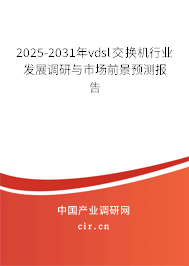 2025-2031年vdsl交換機(jī)行業(yè)發(fā)展調(diào)研與市場前景預(yù)測報(bào)告