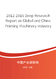 2012-2016 Deep Research Report on Global and China Printing Machinery Industry 2012-2016 Deep Research Report on Global and China Printing Machinery Industry