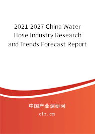 2021-2027 China Water Hose Industry Research and Trends Forecast Report 2021-2027 China Water Hose Industry Research and Trends Forecast Report