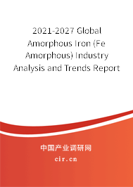 2021-2027 Global Amorphous Iron (Fe Amorphous) Industry Analysis and Trends Report 2021-2027 Global Amorphous Iron (Fe Amorphous) Industry Analysis and Trends Report