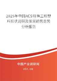 2025年中國(guó)ACS特殊工程塑料現(xiàn)狀調(diào)研及發(fā)展趨勢(shì)走勢(shì)分析報(bào)告 2025年中國(guó)ACS特殊工程塑料現(xiàn)狀調(diào)研及發(fā)展趨勢(shì)走勢(shì)分析報(bào)告