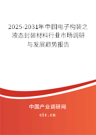 2025-2031年中國電子構(gòu)裝之液態(tài)封裝材料行業(yè)市場調(diào)研與發(fā)展趨勢報(bào)告 2025-2031年中國電子構(gòu)裝之液態(tài)封裝材料行業(yè)市場調(diào)研與發(fā)展趨勢報(bào)告