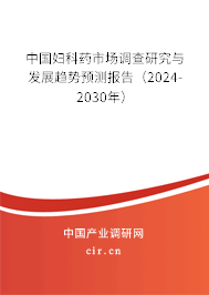 中國婦科藥市場調(diào)查研究與發(fā)展趨勢預測報告（2024-2030年）