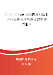 2025-2031年中國(guó)模具制造業(yè)行業(yè)現(xiàn)狀分析與發(fā)展趨勢(shì)研究報(bào)告