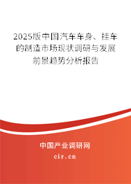 2025版中國汽車車身、掛車的制造市場現(xiàn)狀調(diào)研與發(fā)展前景趨勢分析報(bào)告