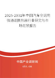 2025-2031年中國(guó)汽車空調(diào)用微通道換熱器行業(yè)研究與市場(chǎng)前景報(bào)告 2025-2031年中國(guó)汽車空調(diào)用微通道換熱器行業(yè)研究與市場(chǎng)前景報(bào)告
