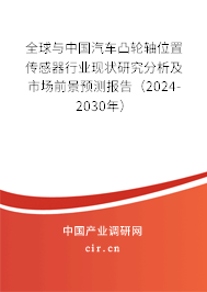 全球與中國汽車凸輪軸位置傳感器行業(yè)現(xiàn)狀研究分析及市場前景預測報告（2024-2030年）