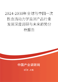 2024-2030年全球與中國一次性血流動(dòng)力學(xué)監(jiān)測產(chǎn)品行業(yè)發(fā)展深度調(diào)研與未來趨勢分析報(bào)告