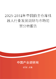 2025-2031年中國自主倉庫機(jī)器人行業(yè)發(fā)展調(diào)研與市場(chǎng)前景分析報(bào)告 2025-2031年中國自主倉庫機(jī)器人行業(yè)發(fā)展調(diào)研與市場(chǎng)前景分析報(bào)告