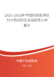 2024-2030年中國鈦酸酯偶聯(lián)劑市場(chǎng)調(diào)研及發(fā)展趨勢(shì)分析報(bào)告 2024-2030年中國鈦酸酯偶聯(lián)劑市場(chǎng)調(diào)研及發(fā)展趨勢(shì)分析報(bào)告