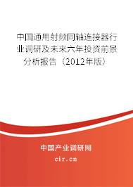 中國(guó)通用射頻同軸連接器行業(yè)調(diào)研及未來(lái)六年投資前景分析報(bào)告(2012年版) 中國(guó)通用射頻同軸連接器行業(yè)調(diào)研及未來(lái)六年投資前景分析報(bào)告(2012年版)
