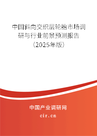 中國斜向交織層輪胎市場調(diào)研與行業(yè)前景預測報告(2025年版) 中國斜向交織層輪胎市場調(diào)研與行業(yè)前景預測報告(2025年版)