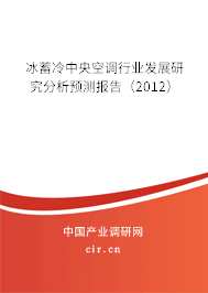 冰蓄冷中央空調(diào)行業(yè)發(fā)展研究分析預(yù)測報告（2012）