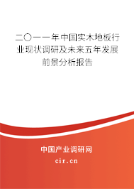 二〇一一年中國(guó)實(shí)木地板行業(yè)現(xiàn)狀調(diào)研及未來五年發(fā)展前景分析報(bào)告 二〇一一年中國(guó)實(shí)木地板行業(yè)現(xiàn)狀調(diào)研及未來五年發(fā)展前景分析報(bào)告