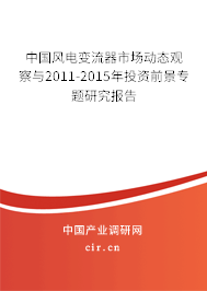 中國風(fēng)電變流器市場動態(tài)觀察與2011-2015年投資前景專題研究報(bào)告 中國風(fēng)電變流器市場動態(tài)觀察與2011-2015年投資前景專題研究報(bào)告