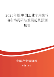 2025年版中國工業(yè)車用齒輪油市場(chǎng)調(diào)研與發(fā)展前景預(yù)測(cè)報(bào)告