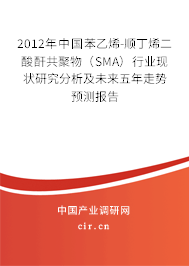 2012年中國(guó)苯乙烯-順丁烯二酸酐共聚物（SMA）行業(yè)現(xiàn)狀研究分析及未來(lái)五年走勢(shì)預(yù)測(cè)報(bào)告