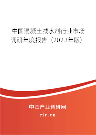 中國混凝土減水劑行業(yè)市場調(diào)研年度報告(2023年版) 中國混凝土減水劑行業(yè)市場調(diào)研年度報告(2023年版)