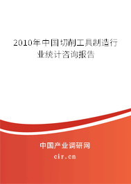 2010年中國切削工具制造行業(yè)統(tǒng)計咨詢報告