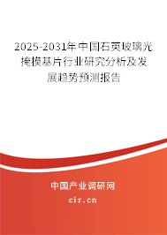 2025-2031年中國石英玻璃光掩?；袠I(yè)研究分析及發(fā)展趨勢預(yù)測報告