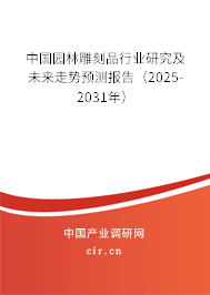 中國園林雕刻品行業(yè)研究及未來走勢預測報告(2025-2031年) 中國園林雕刻品行業(yè)研究及未來走勢預測報告(2025-2031年)