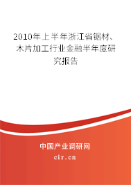 2010年上半年浙江省鋸材、木片加工行業(yè)金融半年度研究報告