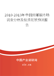 2010-2013年中國頻那酮市場調(diào)查分析及投資前景預(yù)測報告 2010-2013年中國頻那酮市場調(diào)查分析及投資前景預(yù)測報告