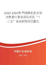 2010-2015年中國重有色金屬冶煉業(yè)行業(yè)發(fā)展現(xiàn)狀及“十二五”發(fā)展趨勢研究報告 2010-2015年中國重有色金屬冶煉業(yè)行業(yè)發(fā)展現(xiàn)狀及“十二五”發(fā)展趨勢研究報告