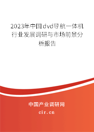 2023年中國(guó)dvd導(dǎo)航一體機(jī)行業(yè)發(fā)展調(diào)研與市場(chǎng)前景分析報(bào)告 2023年中國(guó)dvd導(dǎo)航一體機(jī)行業(yè)發(fā)展調(diào)研與市場(chǎng)前景分析報(bào)告