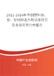 2012-2016年中國塑料板、管、型材制造市場深度研究及發(fā)展前景分析報告